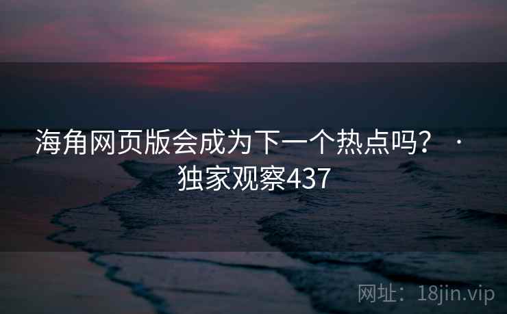 海角网页版会成为下一个热点吗？ · 独家观察437