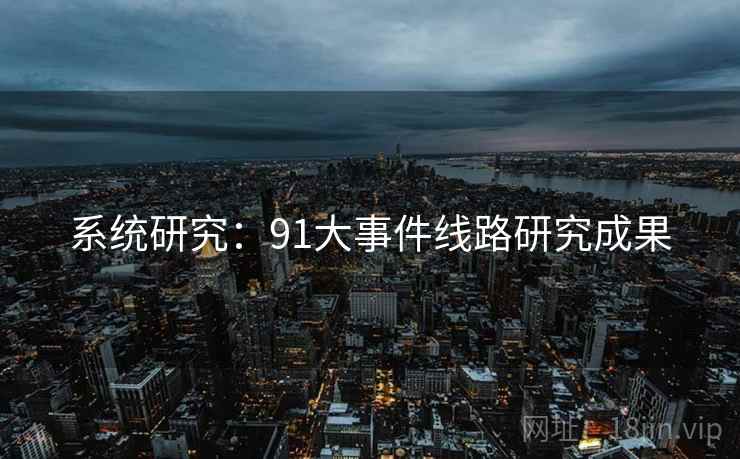 系统研究：91大事件线路研究成果