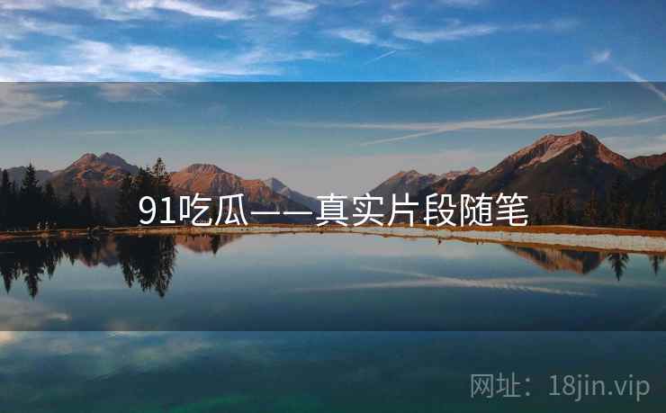 91吃瓜——真实片段随笔