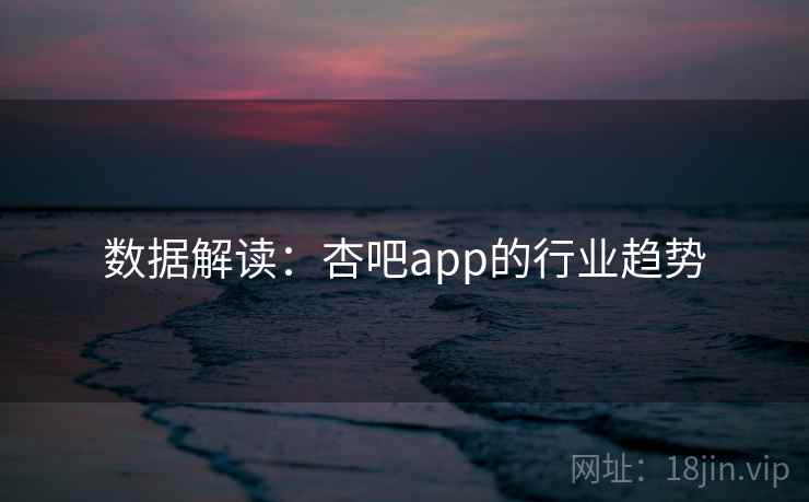 数据解读：杏吧app的行业趋势