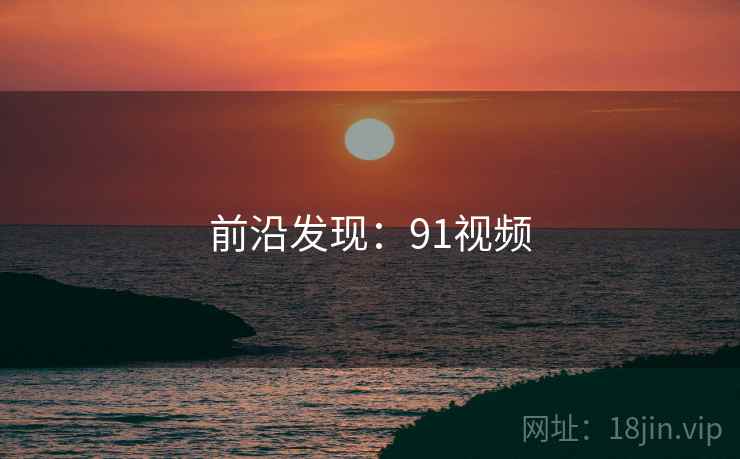前沿发现：91视频