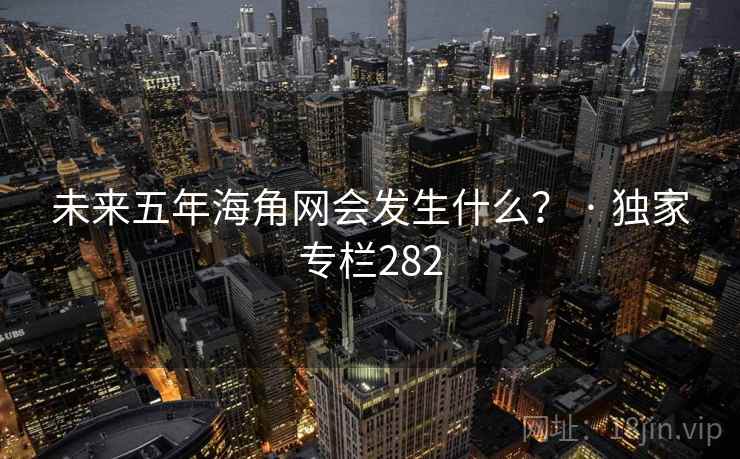 未来五年海角网会发生什么？ · 独家专栏282