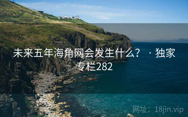 未来五年海角网会发生什么？ · 独家专栏282