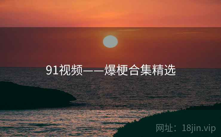 91视频——爆梗合集精选