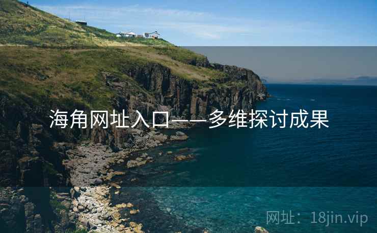 海角网址入口——多维探讨成果