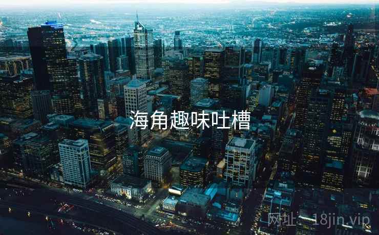 海角趣味吐槽 海角趣味吐槽