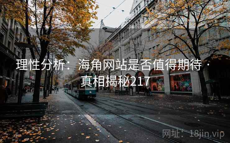 理性分析：海角网站是否值得期待 · 真相揭秘217