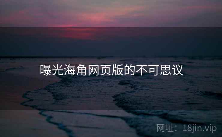 曝光海角网页版的不可思议