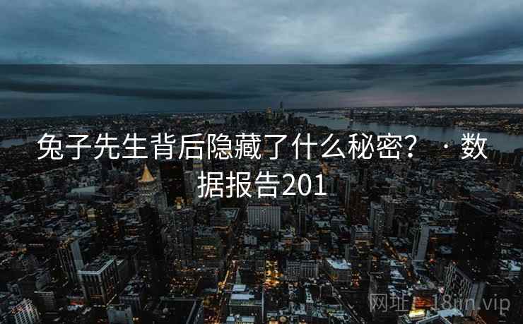 兔子先生背后隐藏了什么秘密？ · 数据报告201