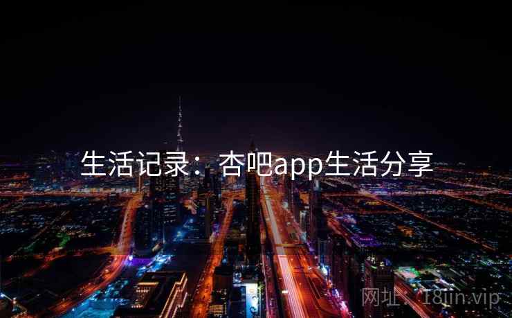 生活记录：杏吧app生活分享