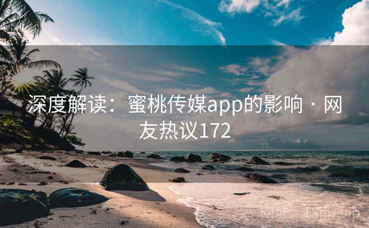 深度解读：蜜桃传媒app的影响 · 网友热议172