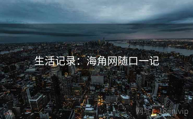 生活记录：海角网随口一记